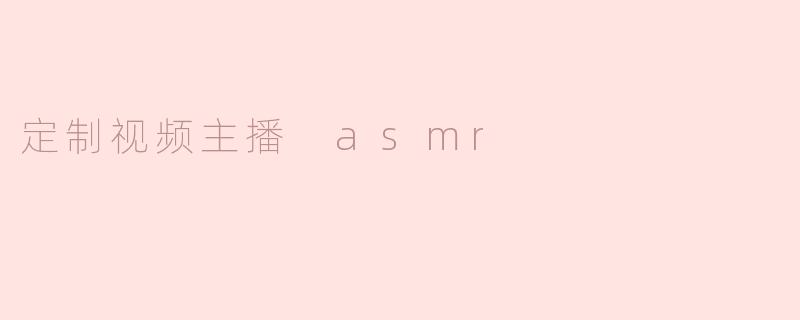 定制视频主播 asmr